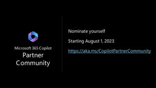 Microsoft 365 Copilot
Partner
Community
Nominate yourself
Starting August 1, 2023
https://aka.ms/CopilotPartnerCommunity
 