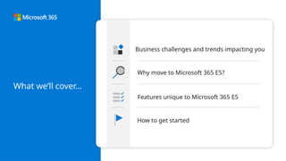 What we’ll cover…
Business challenges and trends impacting you
Why move to Microsoft 365 E5?
How to get started
Features unique to Microsoft 365 E5
 
