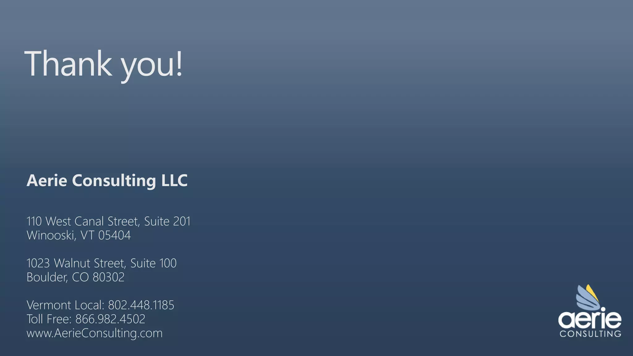 Thank you!
110 West Canal Street, Suite 201
Winooski, VT 05404
1023 Walnut Street, Suite 100
Boulder, CO 80302
Vermont Local: 802.448.1185
Toll Free: 866.982.4502
www.AerieConsulting.com
 