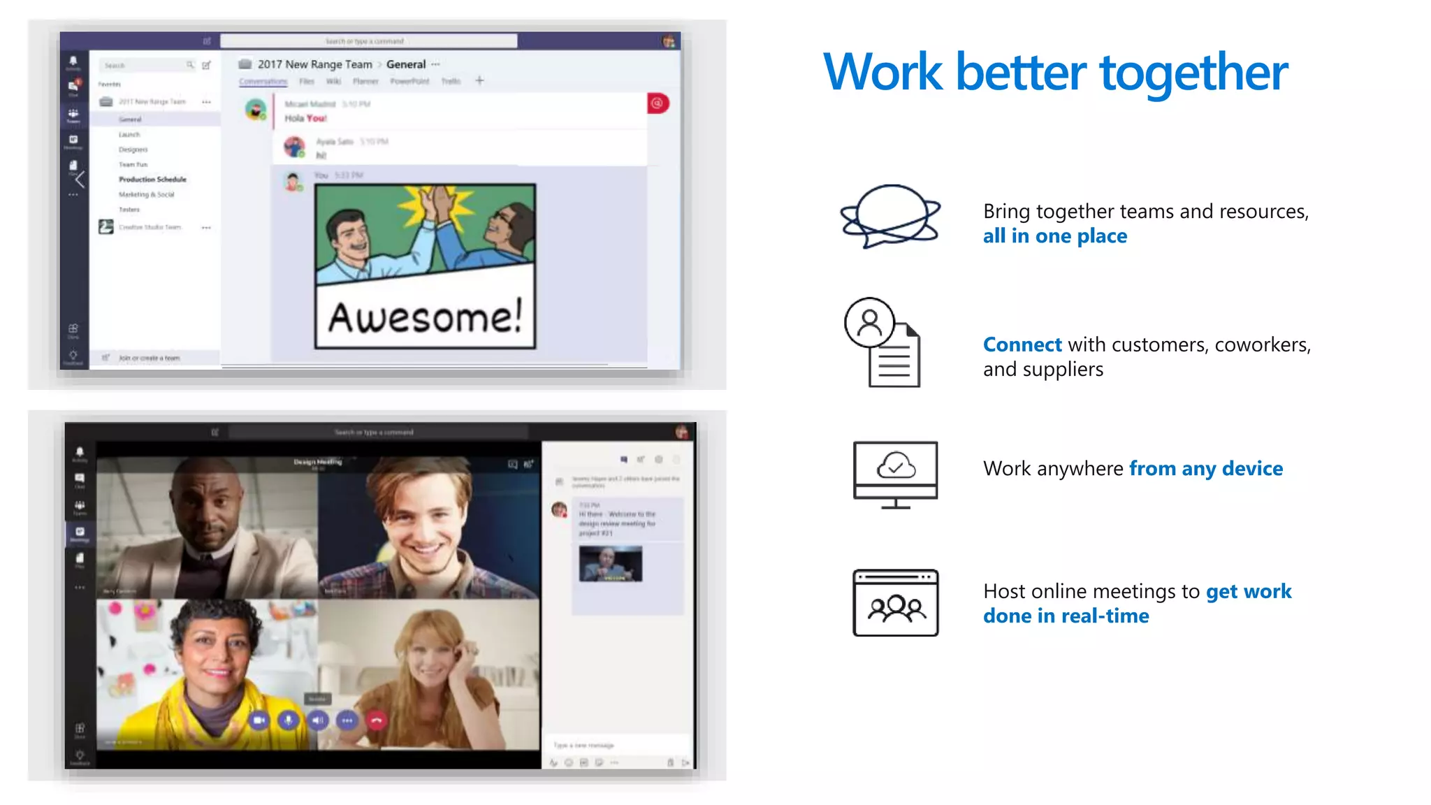 Work anywhere from any device
Host online meetings to get work
done in real-time​
Bring together teams and resources,
all in one place​
Connect with customers, coworkers,
and suppliers
Work better together
 