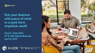 Run your business
with peace of mind
in a work from
anywhere world
David J. Rosenthal
VP & GM, Digital Business
April 8, 2021
 