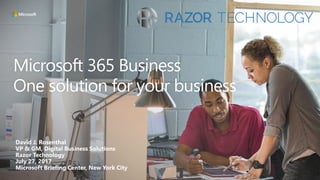 Microsoft 365 Business
One solution for your business
David J. Rosenthal
VP & GM, Digital Business Solutions
Razor Technology
July 27, 2017
Microsoft Briefing Center, New York City
 