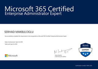 Satya Nadella
Chief Executive Officer
Microsoft 365 Certified
SERHAD MAKBULOGLU
Enterprise Administrator Expert
Has successfully completed the requirements to be recognized as a Microsoft 365 Certified: Enterprise Administrator Expert .
Date of achievement: April 24, 2019
Valid until: April 24, 2021
Certification number: H104-2242
 