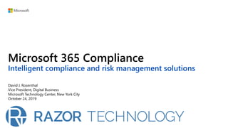 Microsoft 365 Compliance
Intelligent compliance and risk management solutions
David J. Rosenthal
Vice President, Digital Business
Microsoft Technology Center, New York City
October 24, 2019
 