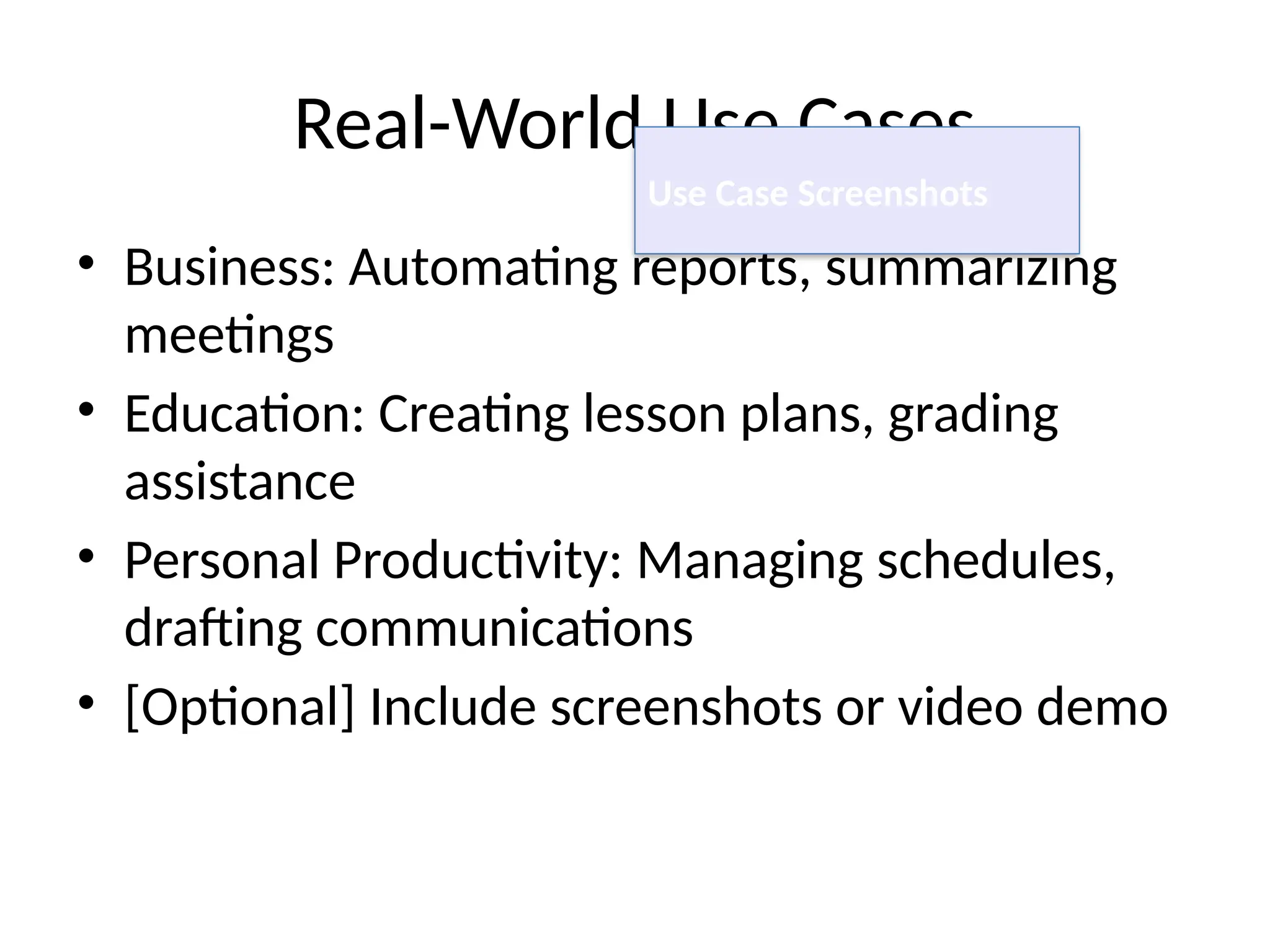 Real-World Use Cases
• Business: Automating reports, summarizing
meetings
• Education: Creating lesson plans, grading
assistance
• Personal Productivity: Managing schedules,
drafting communications
• [Optional] Include screenshots or video demo
Use Case Screenshots
 
