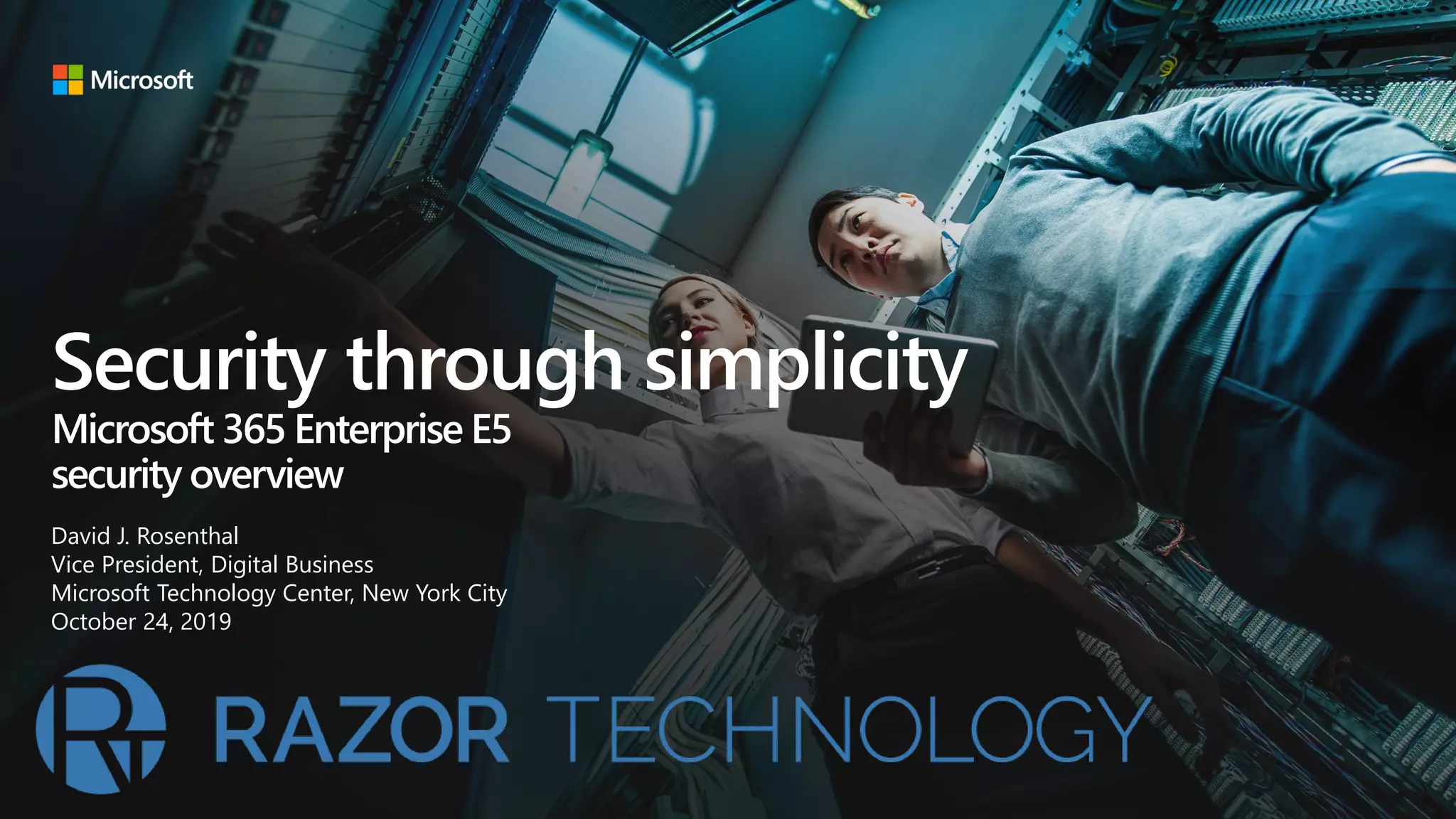 Security through simplicity
Microsoft 365 Enterprise E5
security overview
David J. Rosenthal
Vice President, Digital Business
Microsoft Technology Center, New York City
October 24, 2019
 