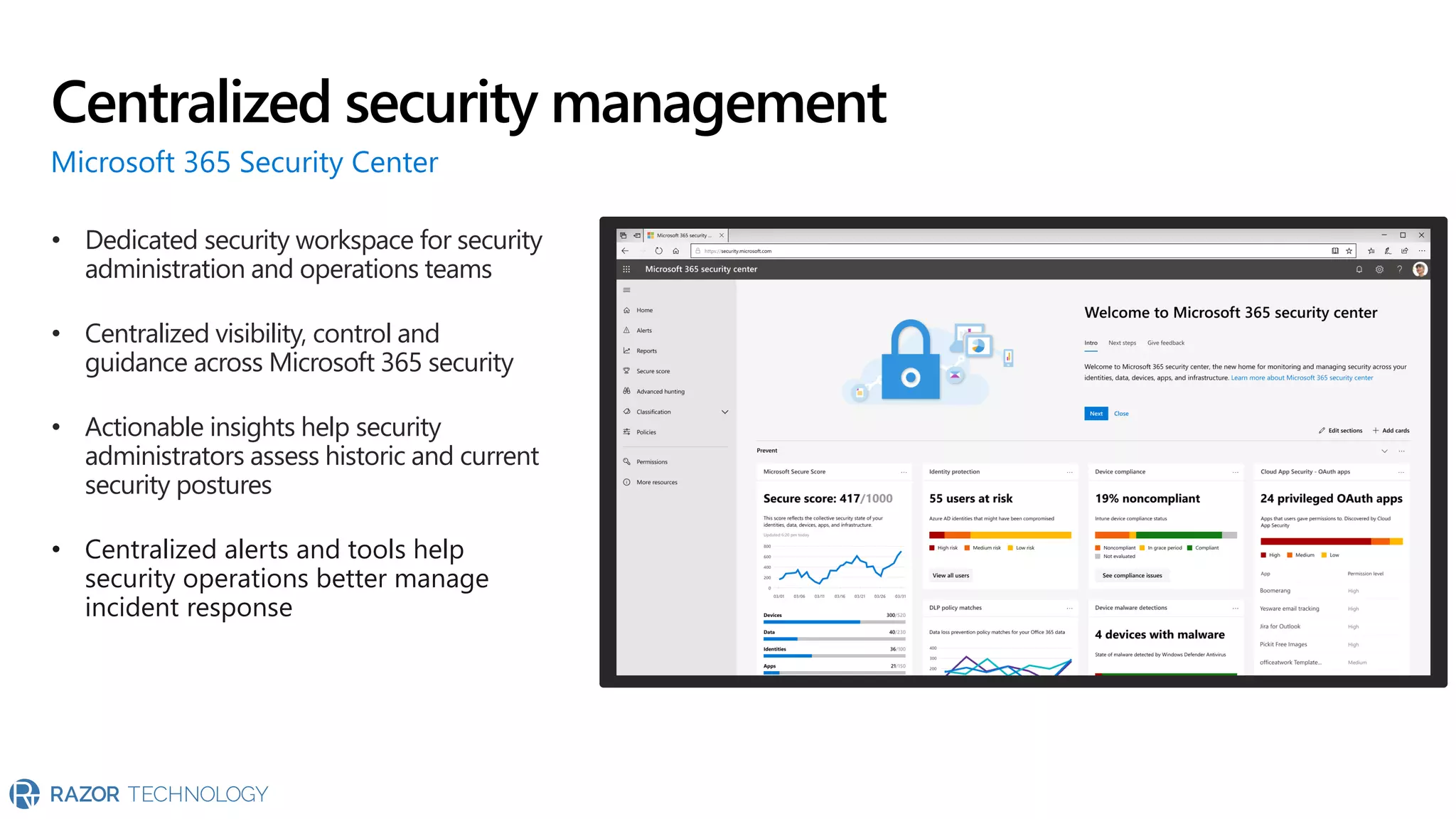 • Dedicated security workspace for security
administration and operations teams
• Centralized visibility, control and
guidance across Microsoft 365 security
• Actionable insights help security
administrators assess historic and current
security postures
• Centralized alerts and tools help
security operations better manage
incident response
Centralized security management
Microsoft 365 Security Center
 
