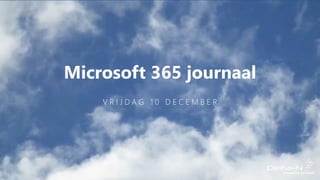 Microsoft 365 journaal
V R I J D A G 1 0 D E C E M B E R
 