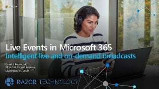 Live Events in Microsoft 365
Intelligent live and on-demand broadcasts
David J. Rosenthal
VP & GM, Digital Business
September 15, 2020
 