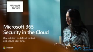Microsoft 365
Security in the Cloud
One solution to defend, protect,
and secure your data.
 