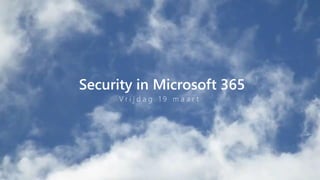 Security in Microsoft 365
V r i j d a g 1 9 m a a r t
 