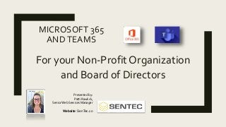 MICROSOFT 365
ANDTEAMS
For your Non-Profit Organization
and Board of Directors
Presented by:
Patti Rawlick,
SeniorWeb Services Manager
Website: SenTec.co
 