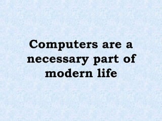 Computers are a
necessary part of
  modern life
 