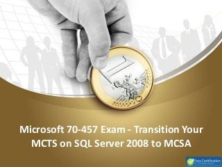 Microsoft 70-457 Exam - Transition Your
MCTS on SQL Server 2008 to MCSA
 