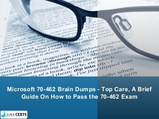 Microsoft 70-462 Brain Dumps - Top Care, A Brief
Guide On How to Pass the 70-462 Exam
 