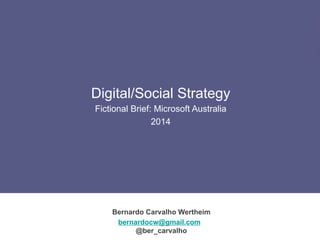 Windows 8.1
Social Strategy
Bernardo Carvalho Wertheim
bernardocw@gmail.com
@ber_carvalho
Digital/Social Strategy
Fictional Brief: Microsoft Australia
2014
 