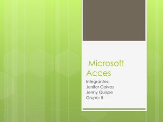 Microsoft
Acces
Integrantes:
Jenifer Calvas
Jenny Quispe
Grupo: 8
 