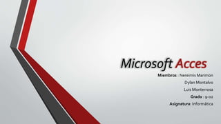 Microsoft Acces
Miembros : Nereimis Marimon
Dylan Montalvo
Luis Monterrosa
Grado : 9-02
Asignatura: Informática
 