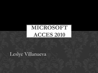 MICROSOFT
ACCES 2010
Leslye Villanueva
 