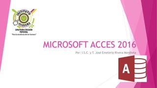 MICROSOFT ACCES 2016
Por: I.S.C. y T. José Emeterio Rivera Mendieta
 