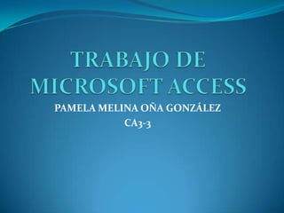 TRABAJO DE MICROSOFT ACCESS PAMELA MELINA OÑA GONZÁLEZ CA3-3 