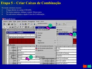 Etapa 5 – Criar Caixas de Combinação No modo estrutura execute: Clique-direito no campo CIDADE; No menu suspenso, indique a opção Alterar para; No sub-menu indique a opção Caixa de Combinação. 1 2 3 