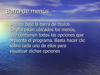Barra de menús situada bajo la barra de títulos.  En ella están ubicados los menús,  que contienen todas las opciones que presenta el programa. Basta hacer clic sobre cada uno de ellos para  visualizar dichas opciones  