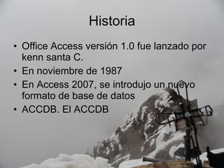 Historia Office Access versión 1.0 fue lanzado por kenn santa C. En noviembre de 1987  En Access 2007, se introdujo un nuevo formato de base de datos  ACCDB. El ACCDB  