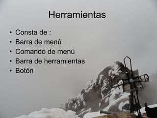 Herramientas  Consta de : Barra de menú Comando de menú Barra de herramientas Botón 