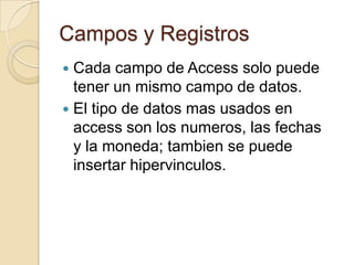 Campos y RegistrosCada campo de Access solo puedetener un mismo campo de datos.El tipo de datosmasusados en access son los numeros, lasfechasy la moneda; tambien se puedeinsertarhipervinculos.