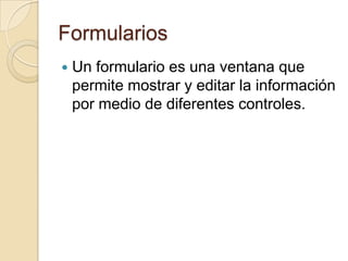 FormulariosUn formulario es una ventana que permite mostrar y editar la información por medio de diferentes controles.