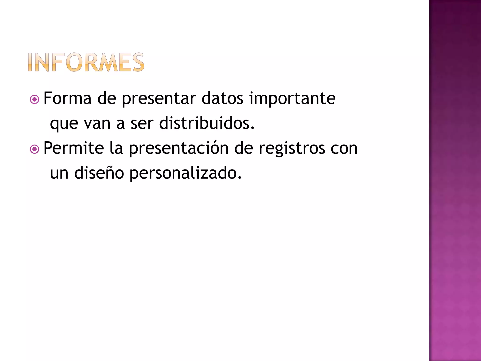 InformesForma de presentar datos importante   que van a ser distribuidos.Permite la presentación de registros con    un diseño personalizado.