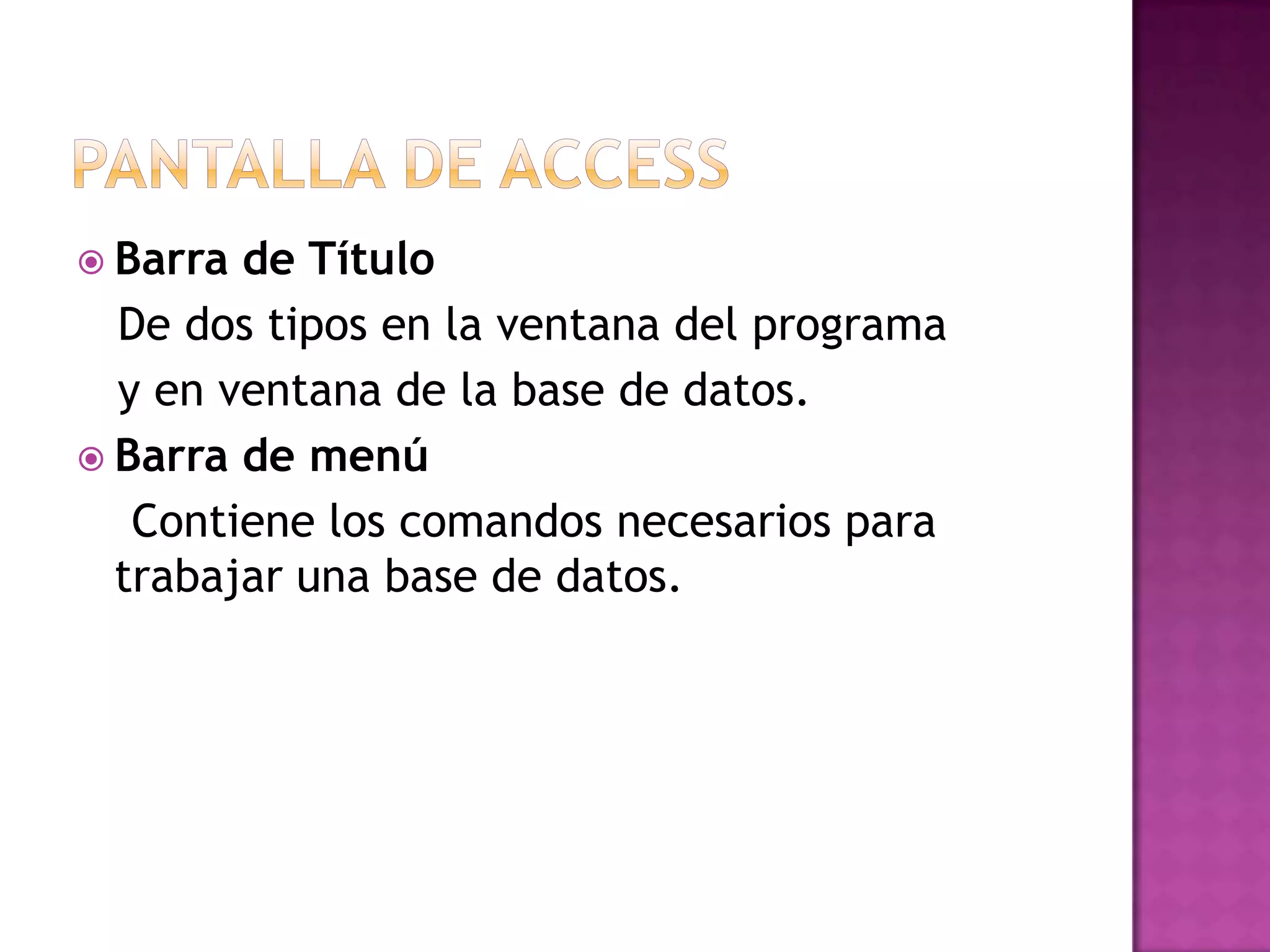 Pantalla de AccessBarra de Título   De dos tipos en la ventana del programa  y en ventana de la base de datos.Barra de menú   Contiene los comandos necesarios para trabajar una base de datos.