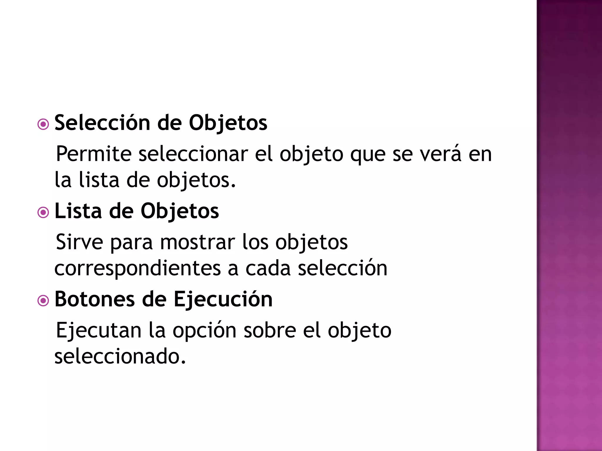 Selección de Objetos  Permite seleccionar el objeto que se verá en la lista de objetos.Lista de Objetos  Sirve para mostrar los objetos correspondientes a cada selecciónBotones de Ejecución  Ejecutan la opción sobre el objeto seleccionado.