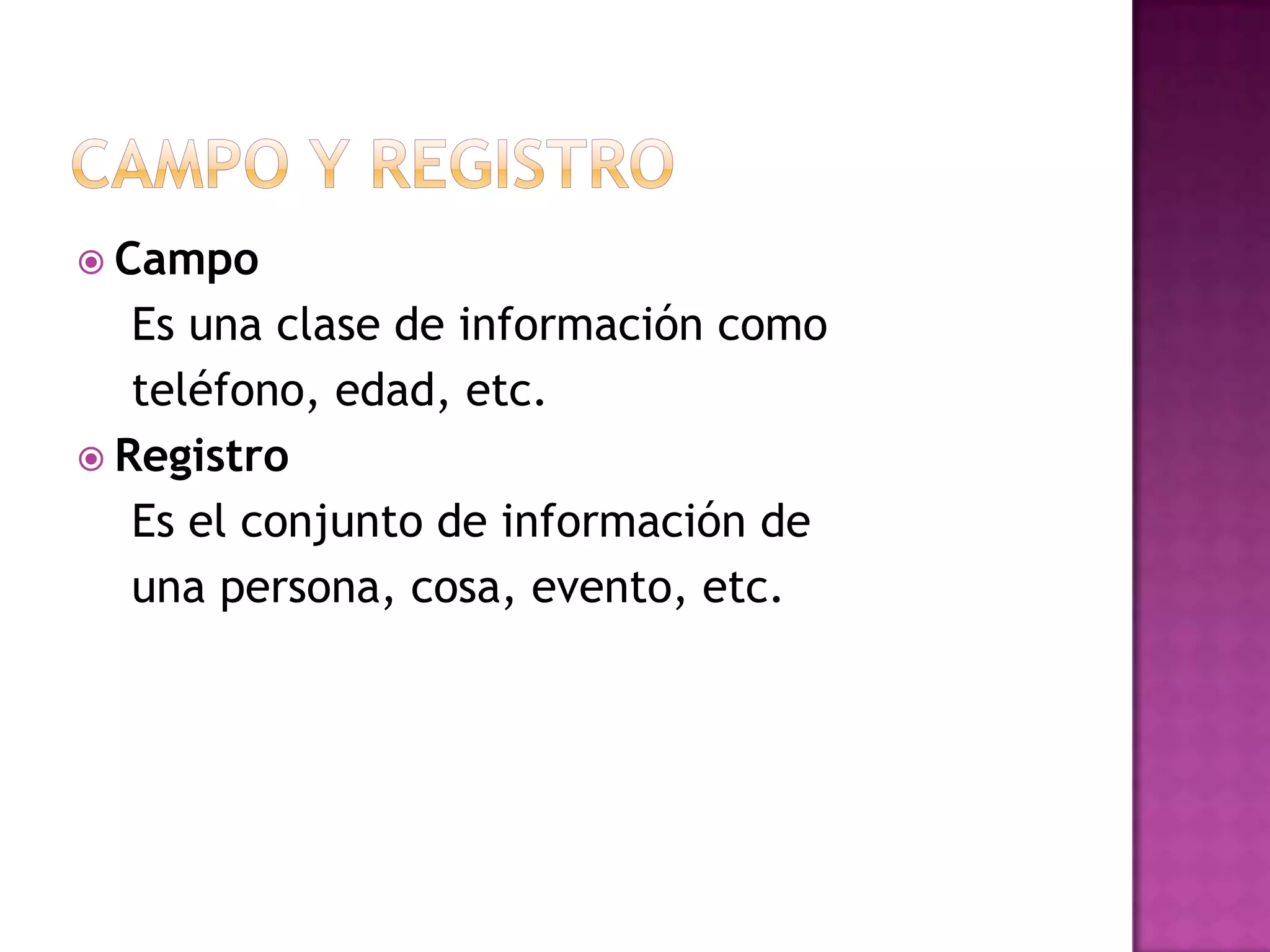 Campo y registroCampo   Es una clase de información como    teléfono, edad, etc.Registro   Es el conjunto de información de    una persona, cosa, evento, etc.