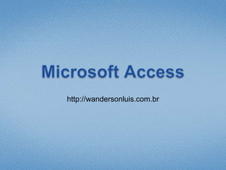 Microsoft Access http://wandersonluis.com.br 
