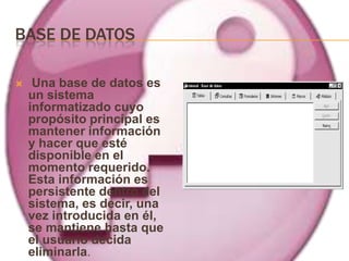 BASE DE DATOS

    Una base de datos es
    un sistema
    informatizado cuyo
    propósito principal es
    mantener información
    y hacer que esté
    disponible en el
    momento requerido.
    Esta información es
    persistente dentro del
    sistema, es decir, una
    vez introducida en él,
    se mantiene hasta que
    el usuario decida
    eliminarla.
 