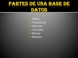    Tablas
   Formularios
   Informes
   Consultas
   Macros
   Módulos
 