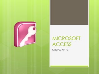 MICROSOFT
ACCESS
GRUPO Nº 10
 