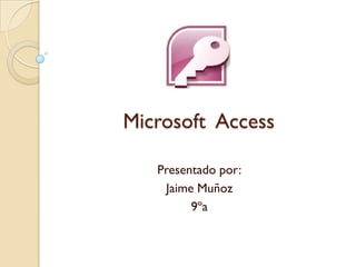 Microsoft Access
Presentado por:
Jaime Muñoz
9ºa
 
