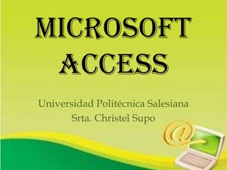 Microsoft
Access
Universidad Politécnica Salesiana
Srta. Christel Supo

 