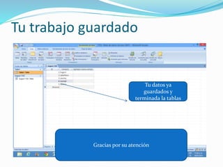 Tu trabajo guardado
Tu datos ya
guardados y
terminada la tablas
Gracias por su atención
 
