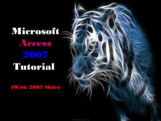 Microsoft
Access
2007
Tutorial
(With 2003 Slide)
 