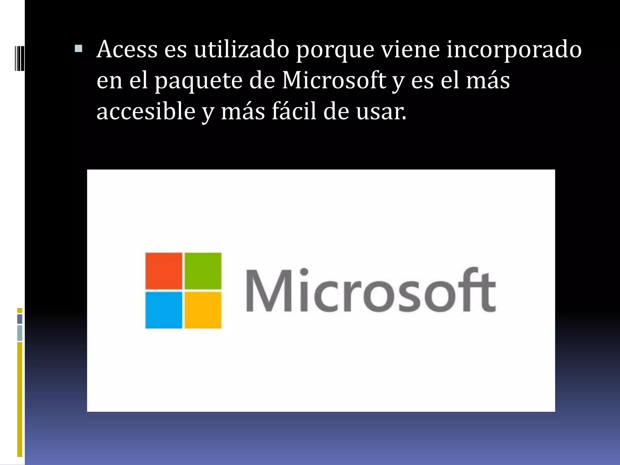  Acess es utilizado porque viene incorporado
en el paquete de Microsoft y es el más
accesible y más fácil de usar.
 