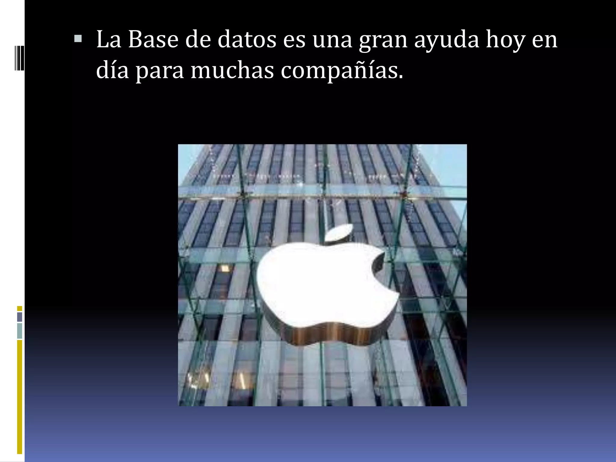  La Base de datos es una gran ayuda hoy en
día para muchas compañías.
 