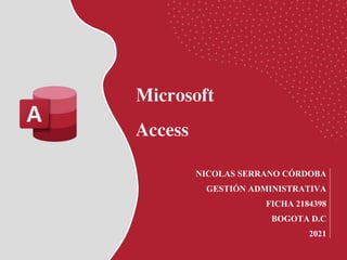 V
NICOLAS SERRANO CÓRDOBA
GESTIÓN ADMINISTRATIVA
FICHA 2184398
BOGOTA D.C
2021
Microsoft
Access
 