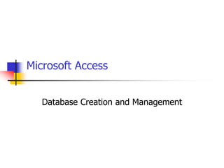 Microsoft Access
Database Creation and Management
 