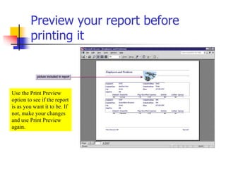 Preview your report before
printing it
Use the Print Preview
option to see if the report
is as you want it to be. If
not, make your changes
and use Print Preview
again.
 