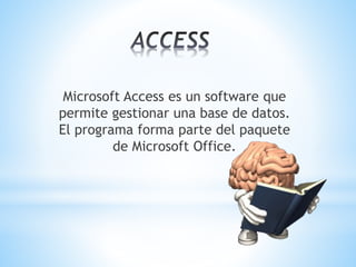 Microsoft Access es un software que
permite gestionar una base de datos.
El programa forma parte del paquete
de Microsoft Office.