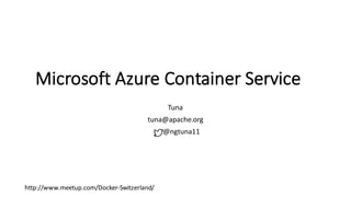 Microsoft	Azure	Container	Service
Tuna
tuna@apache.org
@ngtuna11
http://www.meetup.com/Docker-Switzerland/	
 